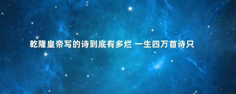 乾隆皇帝写的诗到底有多烂 一生四万首诗只有一首流传下来